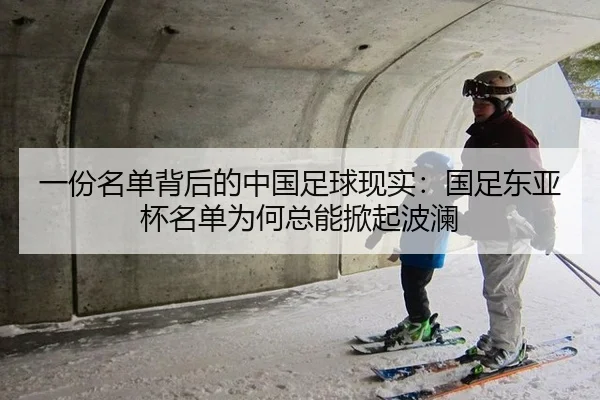 一份名单背后的中国足球现实：国足东亚杯名单为何总能掀起波澜